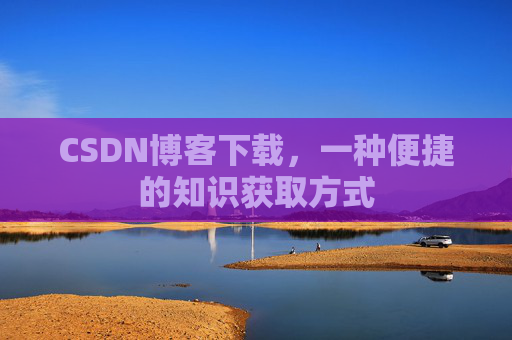 CSDN博客下载,一种便捷的知识获取方式